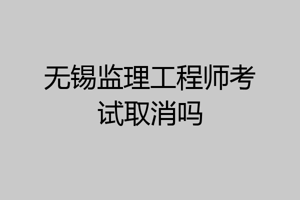 无锡监理工程师考试取消吗