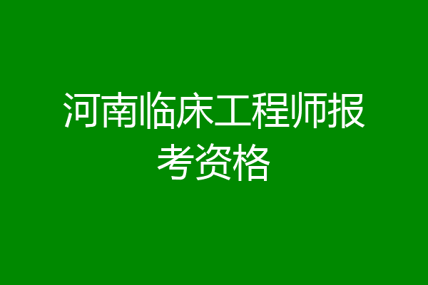 河南临床工程师报考资格