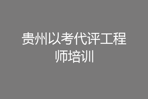 贵州以考代评工程师培训