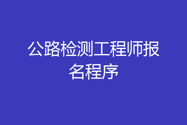 公路检测工程师报名程序