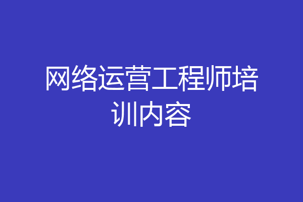 网络运营工程师培训内容
