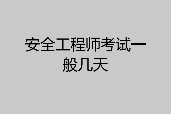 安全工程师考试一般几天