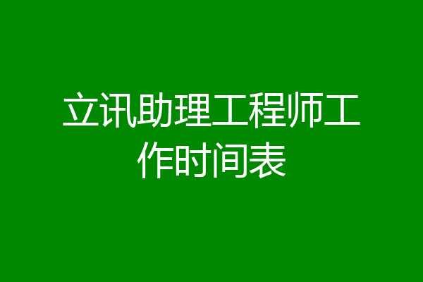 立讯助理工程师工作时间表
