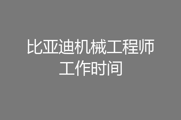 比亚迪机械工程师工作时间