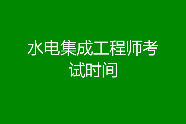 水电集成工程师考试时间