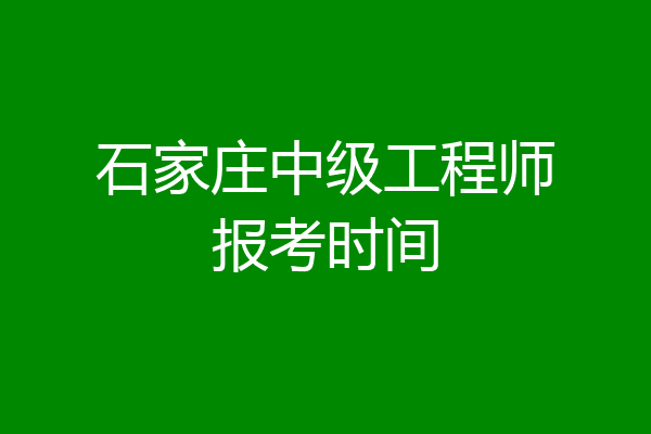 石家庄中级工程师报考时间