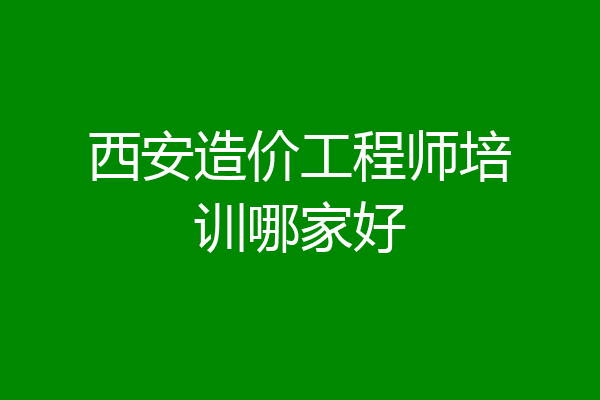 西安造价工程师培训哪家好