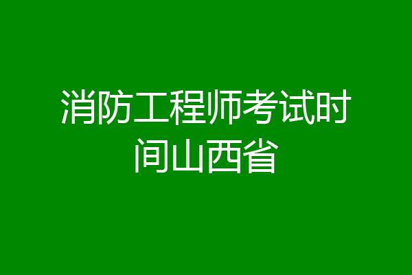 消防工程师考试时间山西省