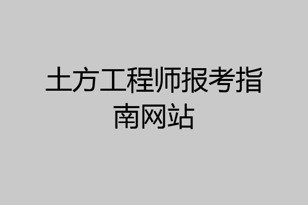 土方工程师报考指南网站
