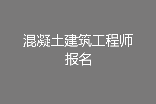 混凝土建筑工程师报名