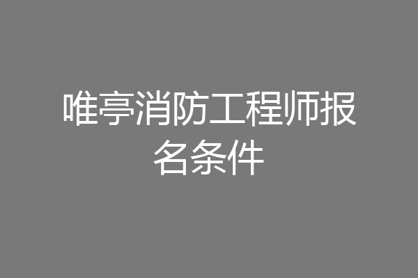 唯亭消防工程师报名条件