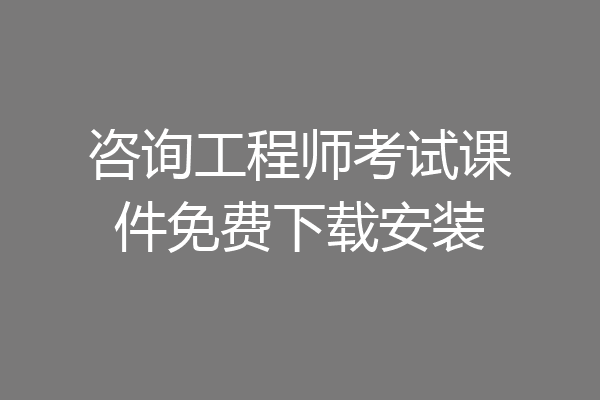咨询工程师考试课件免费下载安装