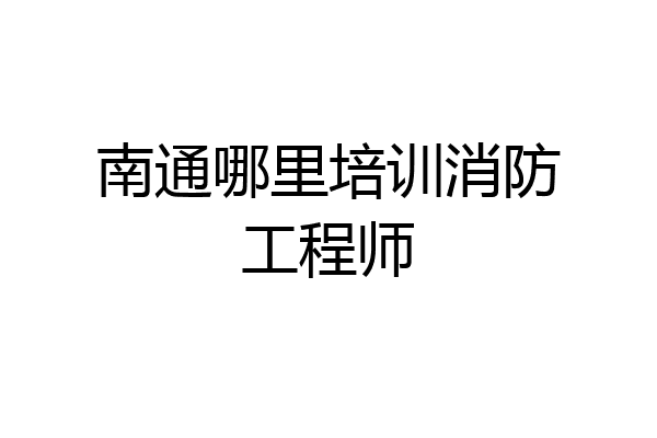 南通哪里培训消防工程师