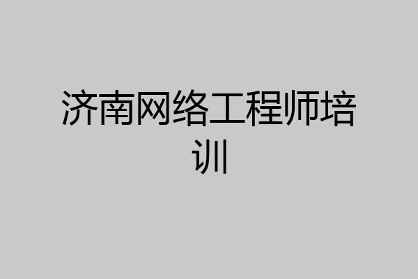 济南网络工程师培训