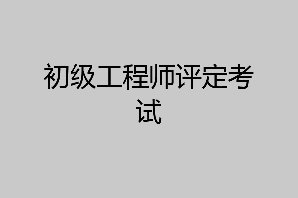 初级工程师评定考试