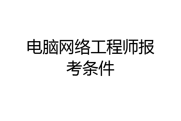 电脑网络工程师报考条件