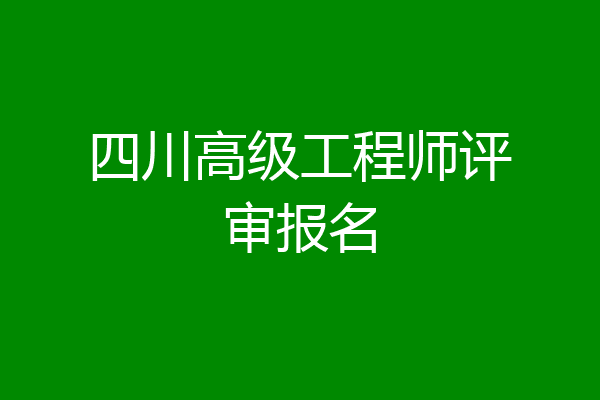 四川高级工程师评审报名