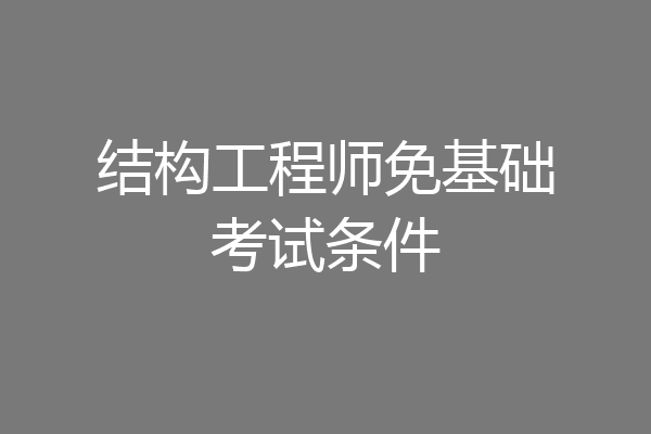 结构工程师免基础考试条件