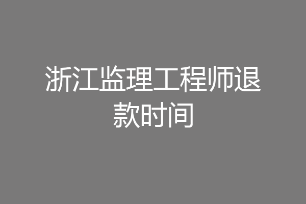 浙江监理工程师退款时间