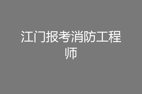 江门报考消防工程师
