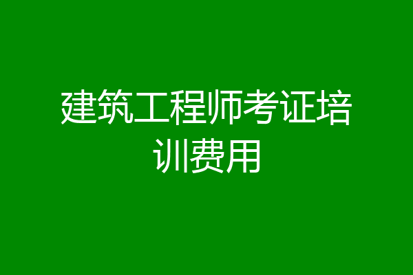 建筑工程师考证培训费用