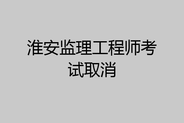 淮安监理工程师考试取消