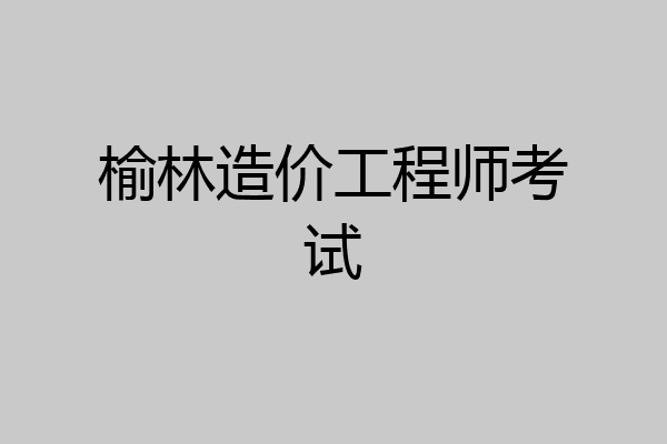 榆林造价工程师考试