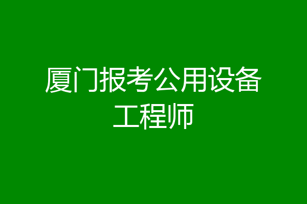 厦门报考公用设备工程师