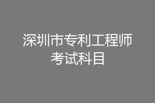深圳市专利工程师考试科目