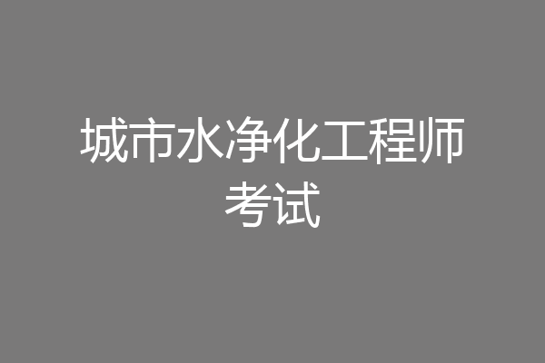 城市水净化工程师考试