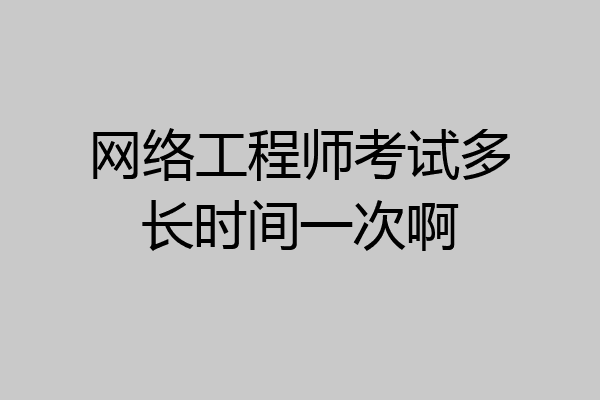 网络工程师考试多长时间一次啊