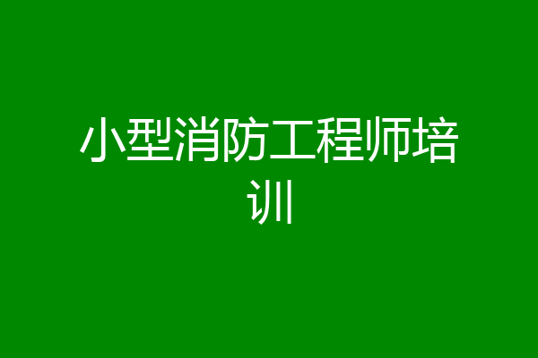小型消防工程师培训