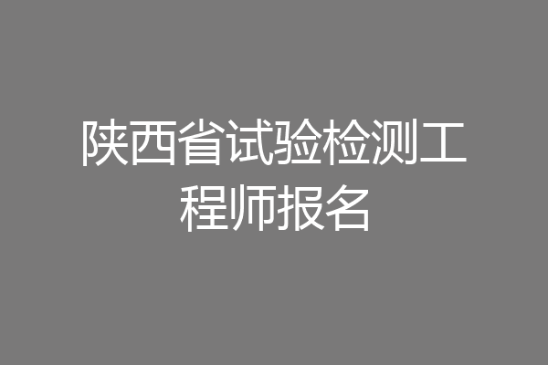 陕西省试验检测工程师报名