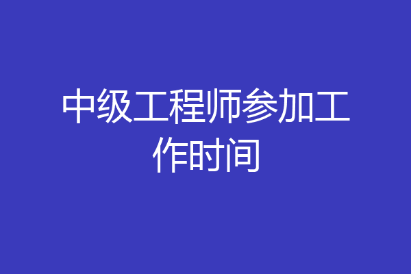 中级工程师参加工作时间
