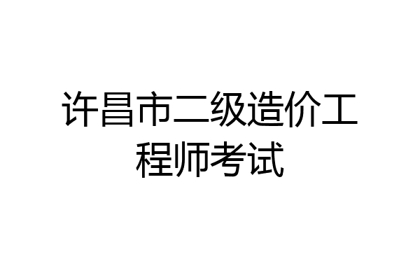 许昌市二级造价工程师考试