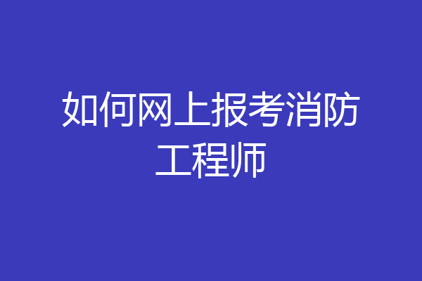 如何网上报考消防工程师