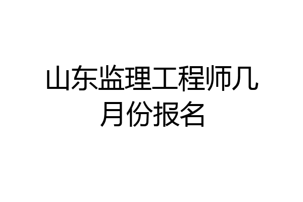 山东监理工程师几月份报名