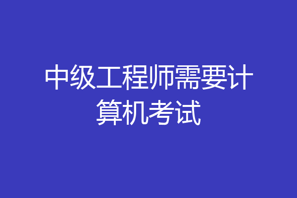 中级工程师需要计算机考试