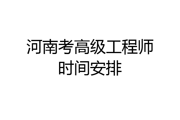 河南考高级工程师时间安排