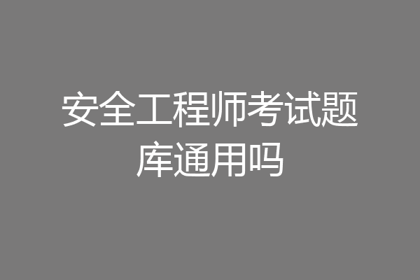安全工程师考试题库通用吗