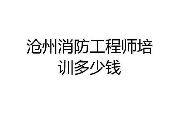 沧州消防工程师培训多少钱