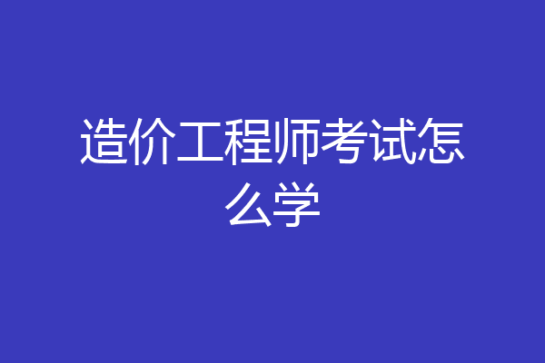 造价工程师考试怎么学