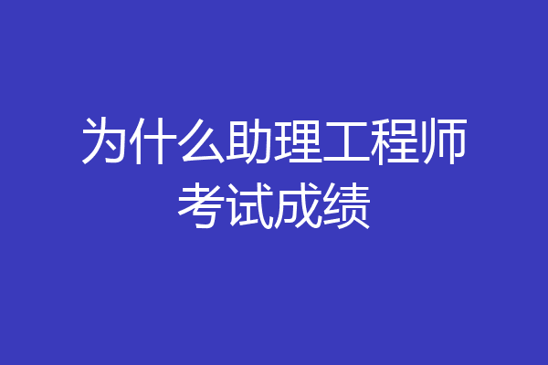 为什么助理工程师考试成绩