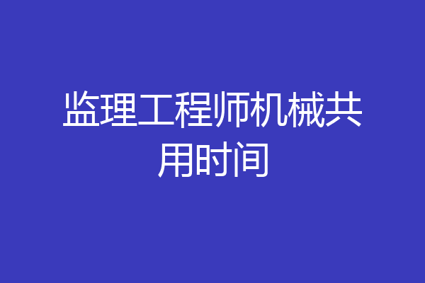 监理工程师机械共用时间