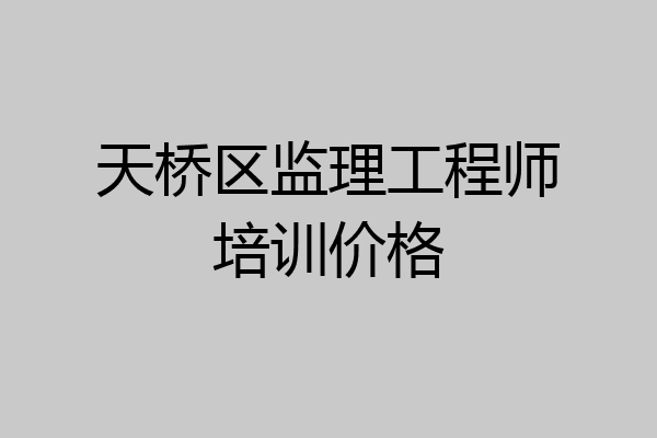 天桥区监理工程师培训价格