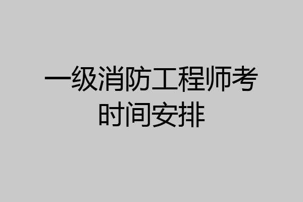 一级消防工程师考时间安排