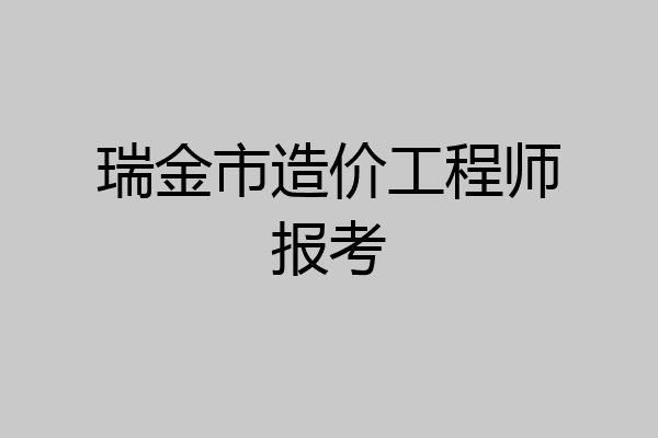 瑞金市造价工程师报考