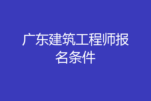 广东建筑工程师报名条件