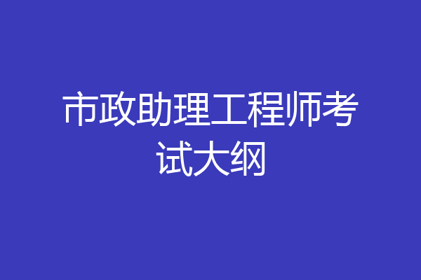 市政助理工程师考试大纲