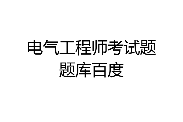 电气工程师考试题题库百度